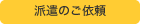 派遣のご依頼