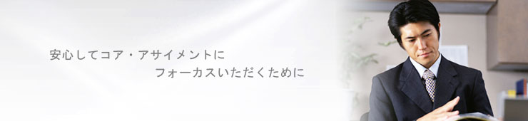 安心してコア・アサイメントにフォーカスいただくために