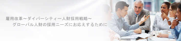 雇用改革-ダイバーシティー人材採用戦略- グローバル人材の採用ニーズにお応えするために