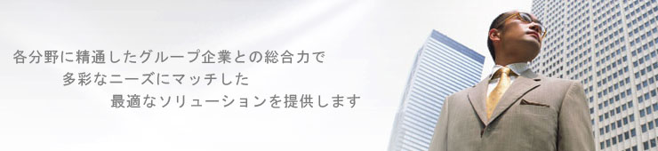 各分野に精通したグループ企業との総合力で多彩なニーズにマッチした最適なソリューションを提供します